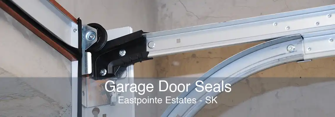Garage Door Seals Eastpointe Estates - SK